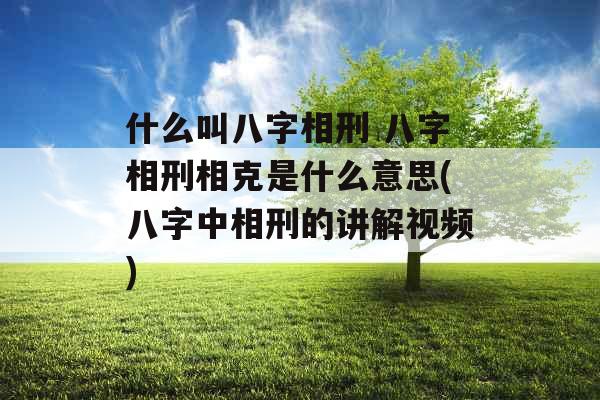 什么叫八字相刑 八字相刑相克是什么意思(八字中相刑的讲解视频) 什么叫八字相刑 八字相刑相克是什么意思(八字中相刑的讲解视频)