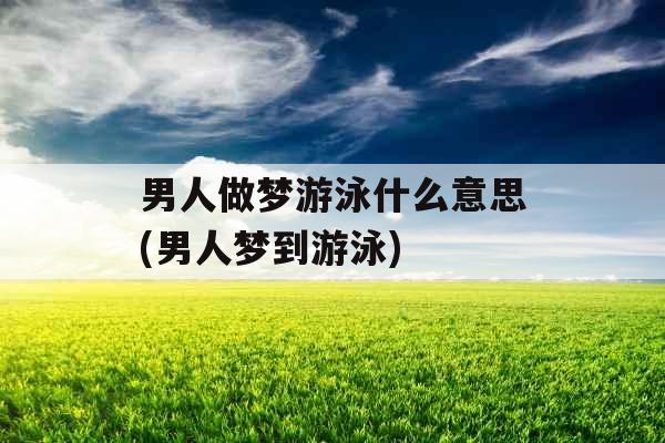 男人做梦游泳什么意思(男人梦到游泳)
