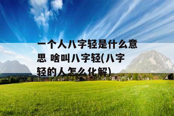 一个人八字轻是什么意思 啥叫八字轻(八字轻的人怎么化解)