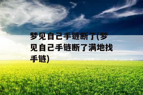 梦见自己手链断了(梦见自己手链断了满地找手链)