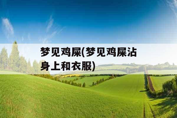 梦见鸡屎(梦见鸡屎沾身上和衣服)