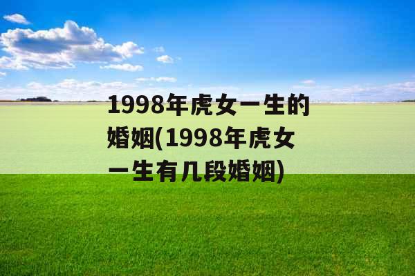 1998年虎女一生的婚姻(1998年虎女一生有几段婚姻)