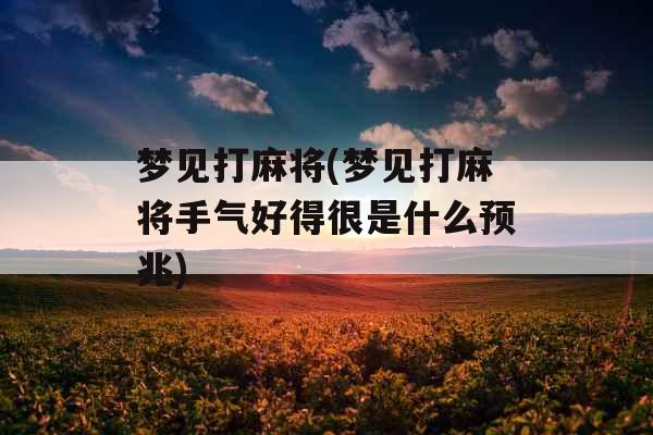 梦见打麻将(梦见打麻将手气好得很是什么预兆)