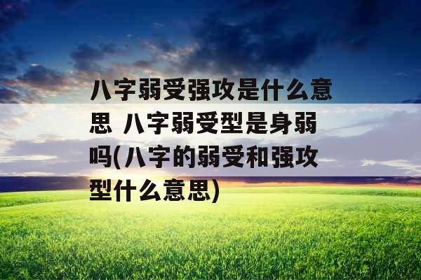 八字弱受强攻是什么意思 八字弱受型是身弱吗(八字的弱受和强攻型什么意思) 八字弱受强攻是什么意思 八字弱受型是身弱吗(八字的弱受和强攻型什么意思)