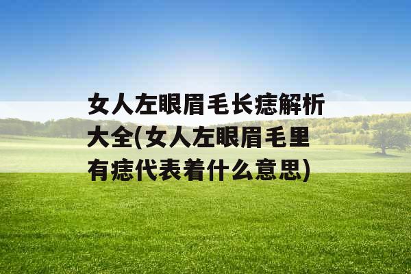 女人左眼眉毛长痣解析大全(女人左眼眉毛里有痣代表着什么意思)