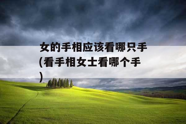 女的手相应该看哪只手(看手相女士看哪个手)