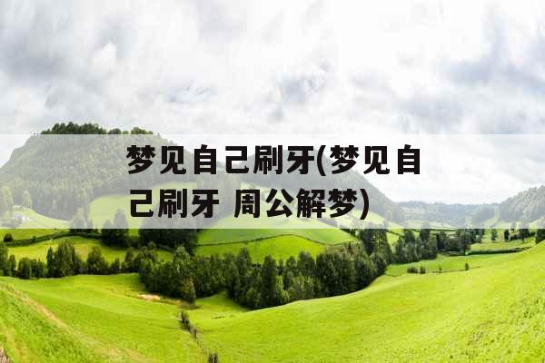 梦见自己刷牙(梦见自己刷牙 周公解梦)