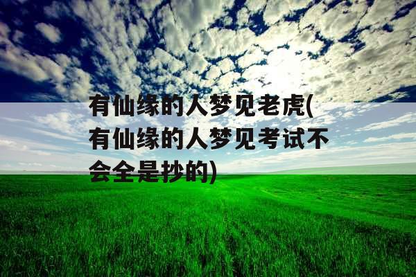 有仙缘的人梦见老虎(有仙缘的人梦见考试不会全是抄的)