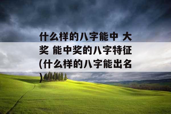 什么样的八字能中 大奖 能中奖的八字特征(什么样的八字能出名)