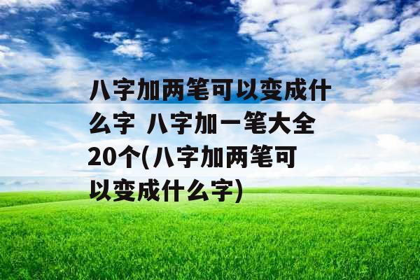 八字加两笔可以变成什么字 八字加一笔大全20个(八字加两笔可以变成什么字) 八字加两笔可以变成什么字 八字加一笔大全20个(八字加两笔可以变成什么字)