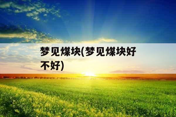梦见煤块(梦见煤块好不好) 梦见煤块(梦见煤块好不好)