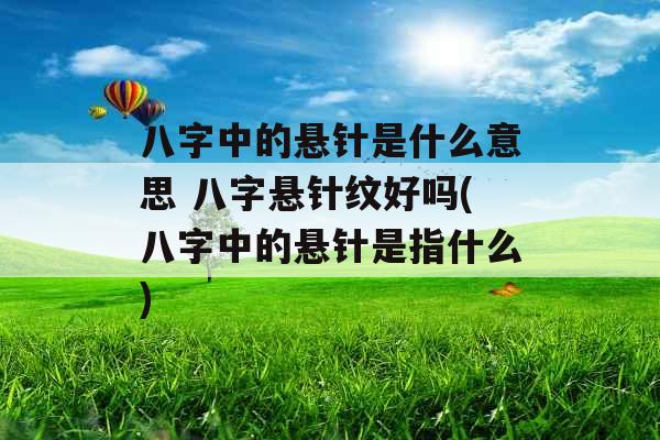 八字中的悬针是什么意思 八字悬针纹好吗(八字中的悬针是指什么)