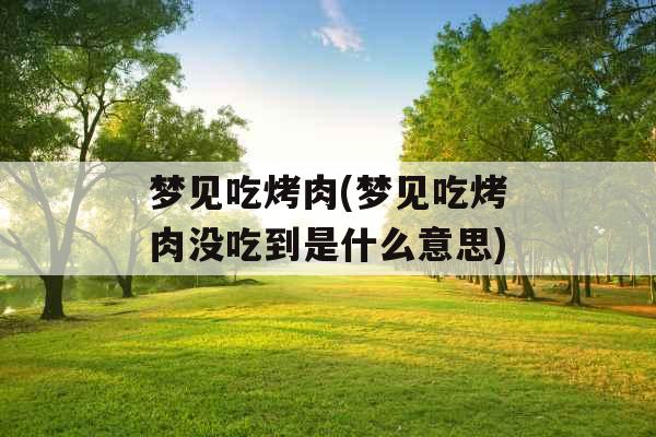 梦见吃烤肉(梦见吃烤肉没吃到是什么意思) 梦见吃烤肉(梦见吃烤肉没吃到是什么意思)