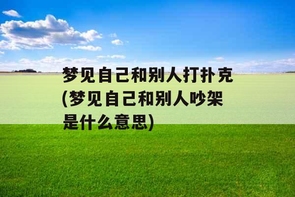 梦见自己和别人打扑克(梦见自己和别人吵架是什么意思)