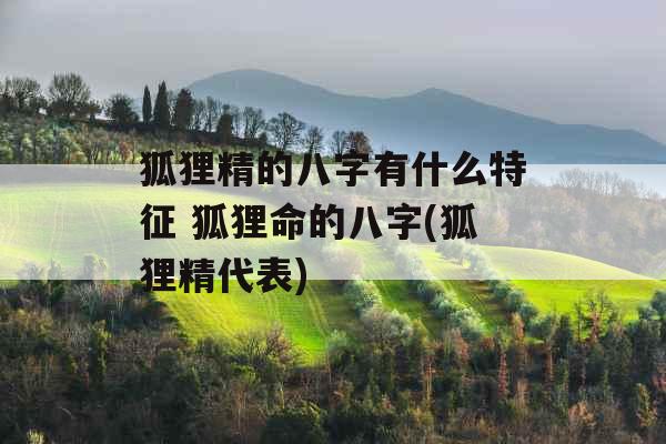 狐狸精的八字有什么特征 狐狸命的八字(狐狸精代表)