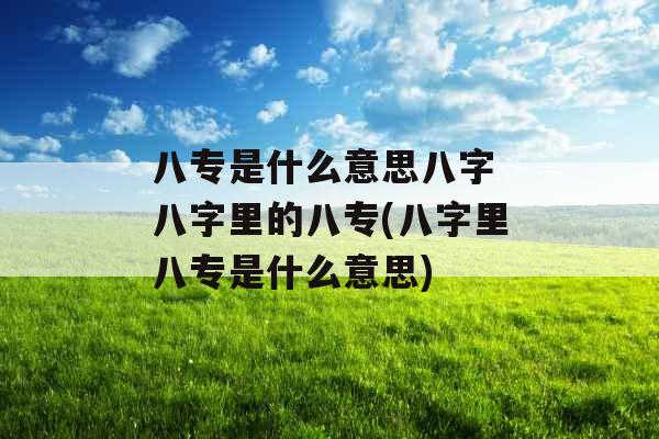 八专是什么意思八字 八字里的八专(八字里八专是什么意思)
