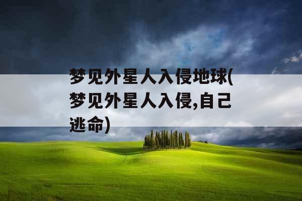 梦见外星人入侵地球(梦见外星人入侵,自己逃命)