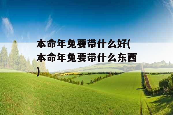 本命年兔要带什么好(本命年兔要带什么东西)