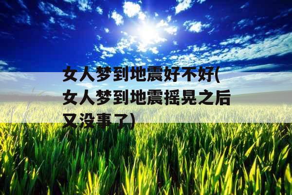 女人梦到地震好不好(女人梦到地震摇晃之后又没事了)