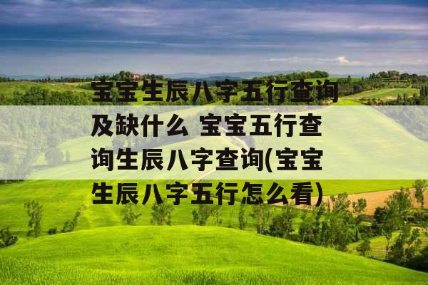 宝宝生辰八字五行查询及缺什么 宝宝五行查询生辰八字查询(宝宝生辰八字五行怎么看)
