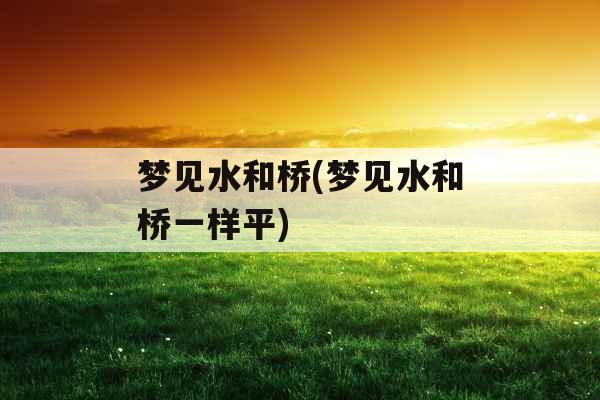 梦见水和桥(梦见水和桥一样平)