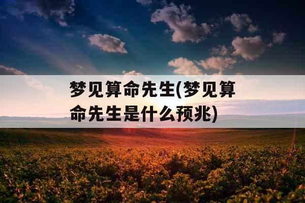 梦见算命先生(梦见算命先生是什么预兆)