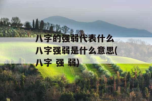 八字的强弱代表什么 八字强弱是什么意思(八字 强 弱) 八字的强弱代表什么 八字强弱是什么意思(八字 强 弱)