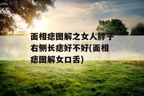 面相痣图解之女人脖子右侧长痣好不好(面相痣图解女口舌)