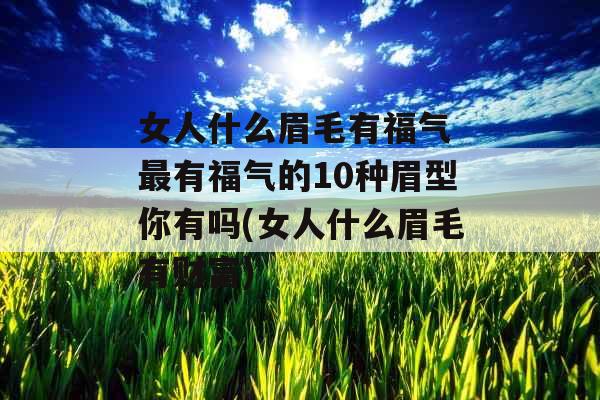 女人什么眉毛有福气 最有福气的10种眉型你有吗(女人什么眉毛有财富)