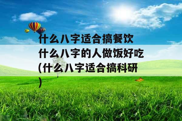 什么八字适合搞餐饮 什么八字的人做饭好吃(什么八字适合搞科研)