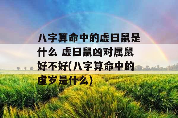 八字算命中的虚日鼠是什么 虚日鼠凶对属鼠好不好(八字算命中的虚岁是什么)