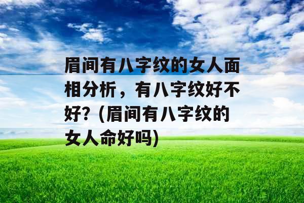 眉间有八字纹的女人面相分析,有八字纹好不好?(眉间有八字纹的女人命好吗) 眉间有八字纹的女人面相分析,有八字纹好不好?(眉间有八字纹的女人命好吗)