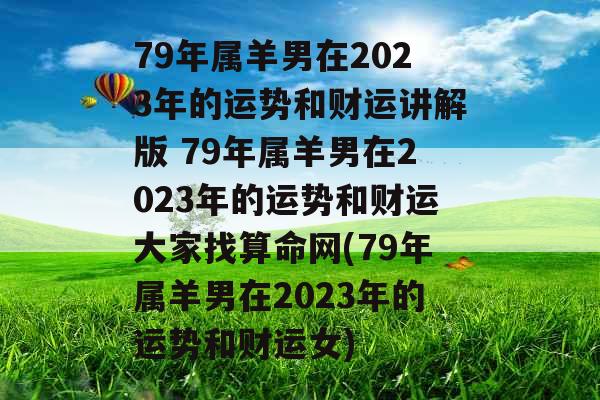 79年属羊男在2023年的运势和财运讲解版 79年属羊男在2023年的运势和财运大家找算命网(79年属羊男在2023年的运势和财运女)