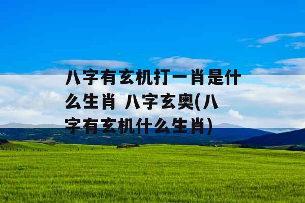 八字有玄机打一肖是什么生肖 八字玄奥(八字有玄机什么生肖) 八字有玄机打一肖是什么生肖 八字玄奥(八字有玄机什么生肖)
