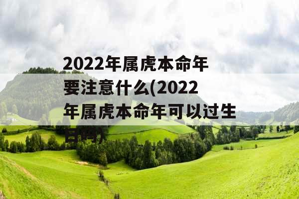 2022年属虎本命年要注意什么(2022年属虎本命年可以过生日吗)