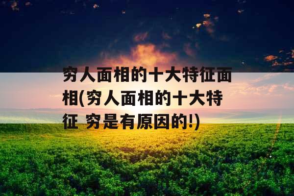 穷人面相的十大特征面相(穷人面相的十大特征 穷是有原因的!)