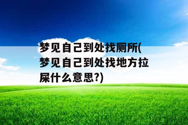 梦见自己到处找厕所(梦见自己到处找地方拉屎什么意思?) 梦见自己到处找厕所(梦见自己到处找地方拉屎什么意思?)