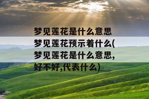 梦见莲花是什么意思 梦见莲花预示着什么(梦见莲花是什么意思,好不好,代表什么)