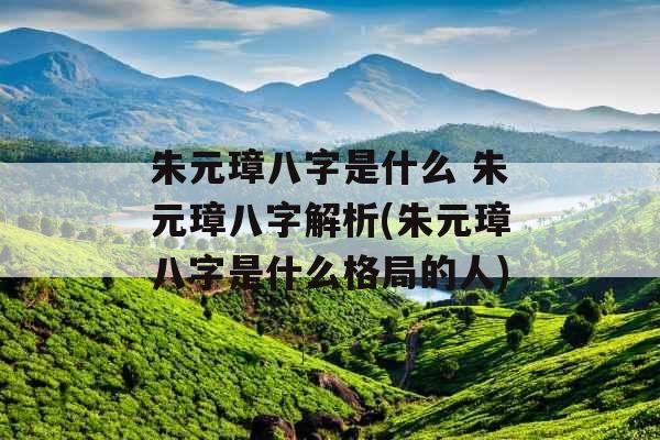 朱元璋八字是什么 朱元璋八字解析(朱元璋八字是什么格局的人)