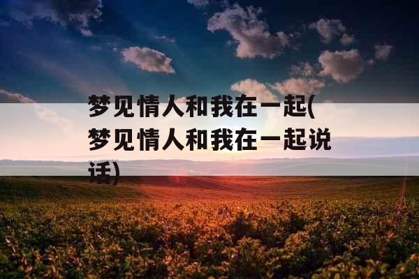 梦见情人和我在一起(梦见情人和我在一起说话)