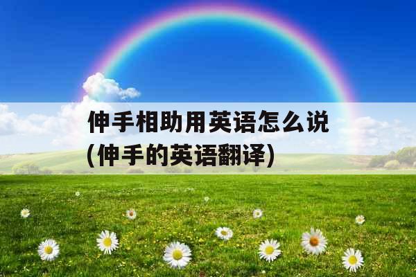 伸手相助用英语怎么说(伸手的英语翻译)