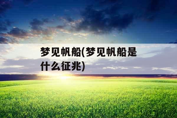梦见帆船(梦见帆船是什么征兆)