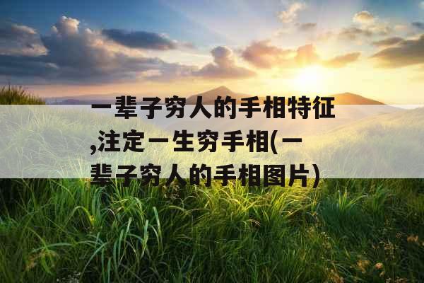 一辈子穷人的手相特征,注定一生穷手相(一辈子穷人的手相图片)