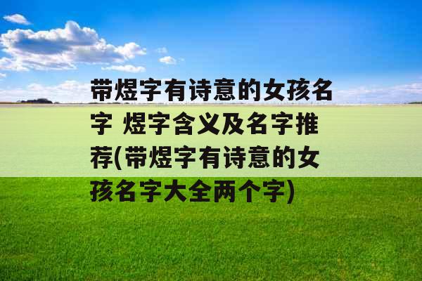 带煜字有诗意的女孩名字 煜字含义及名字推荐(带煜字有诗意的女孩名字大全两个字) 带煜字有诗意的女孩名字 煜字含义及名字推荐(带煜字有诗意的女孩名字大全两个字)