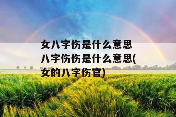 女八字伤是什么意思 八字伤伤是什么意思(女的八字伤官)