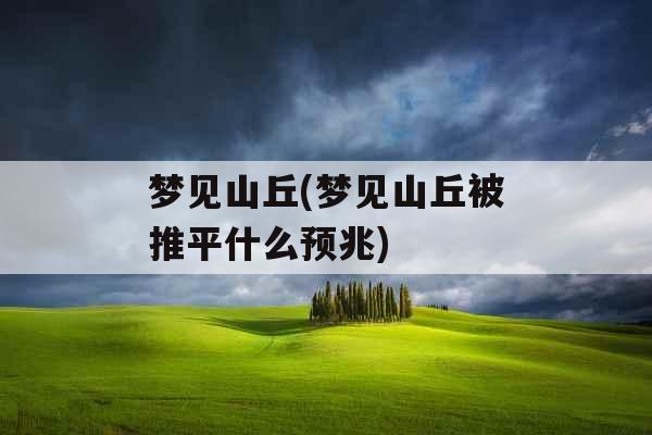 梦见山丘(梦见山丘被推平什么预兆)