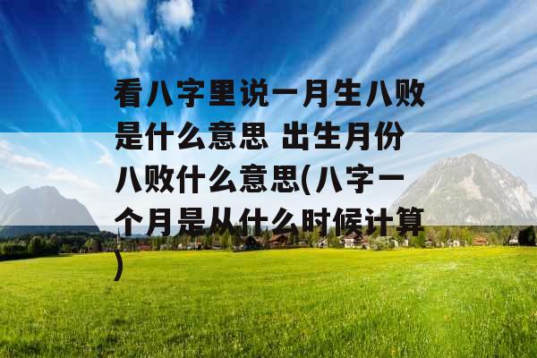 看八字里说一月生八败是什么意思 出生月份八败什么意思(八字一个月是从什么时候计算)