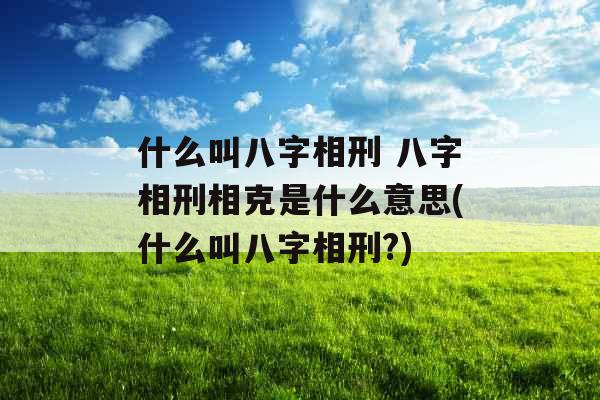 什么叫八字相刑 八字相刑相克是什么意思(什么叫八字相刑?)