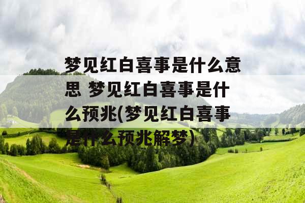 梦见红白喜事是什么意思 梦见红白喜事是什么预兆(梦见红白喜事是什么预兆解梦)