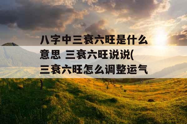 八字中三衰六旺是什么意思 三衰六旺说说(三衰六旺怎么调整运气)